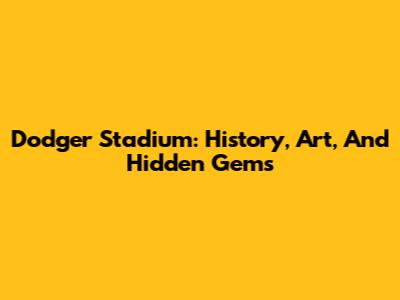 Dodger Stadium: History, Art, And Hidden Gems