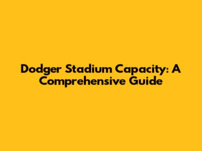 Dodger Stadium Capacity: A Comprehensive Guide