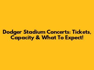 Dodger Stadium Concerts: Tickets, Capacity & What To Expect!