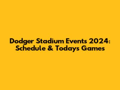 Dodger Stadium Events 2024: Schedule & Today's Games