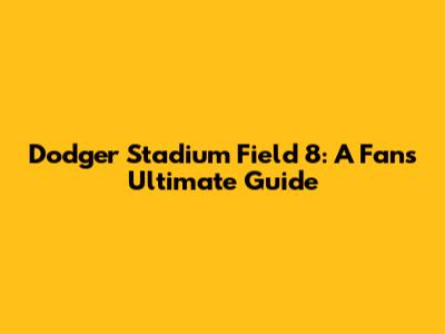 Dodger Stadium Field 8: A Fan's Ultimate Guide