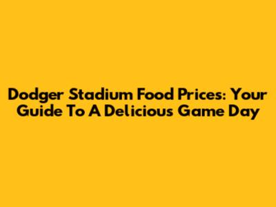 Dodger Stadium Food Prices: Your Guide To A Delicious Game Day