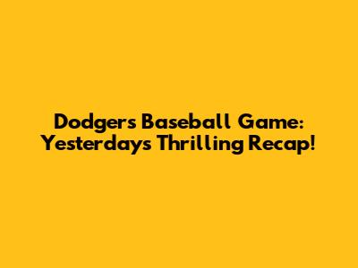 Dodgers Baseball Game: Yesterday's Thrilling Recap!