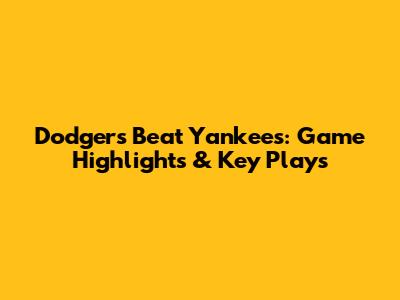 Dodgers Beat Yankees: Game Highlights & Key Plays