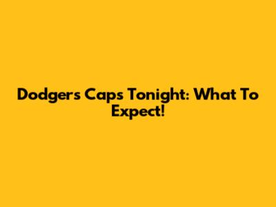 Dodgers Caps Tonight: What To Expect!