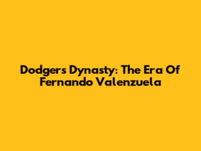 Dodgers Dynasty: The Era Of Fernando Valenzuela