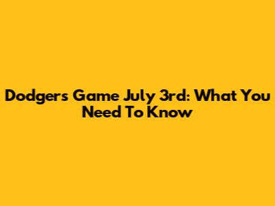 Dodgers Game July 3rd: What You Need To Know