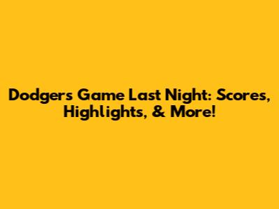Dodgers Game Last Night: Scores, Highlights, & More!