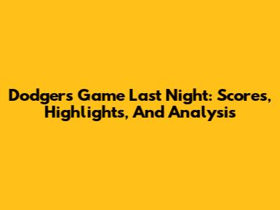 Dodgers Game Last Night: Scores, Highlights, And Analysis