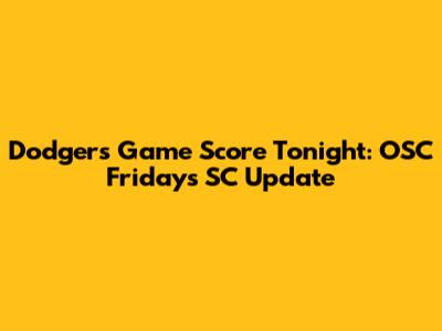 Dodgers Game Score Tonight: OSC Fridays SC Update