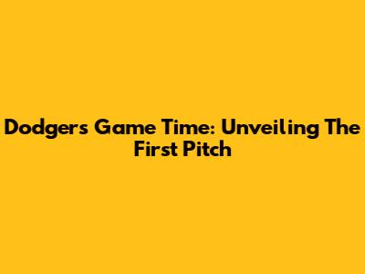 Dodgers Game Time: Unveiling The First Pitch