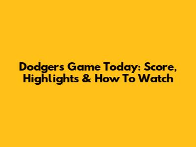 Dodgers Game Today: Score, Highlights & How To Watch