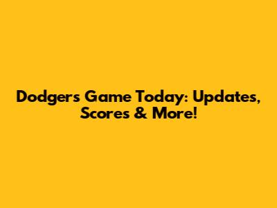 Dodgers Game Today: Updates, Scores & More!