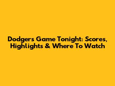 Dodgers Game Tonight: Scores, Highlights & Where To Watch