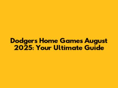 Dodgers Home Games August 2025: Your Ultimate Guide