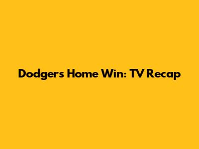 Dodgers Home Win: TV Recap
