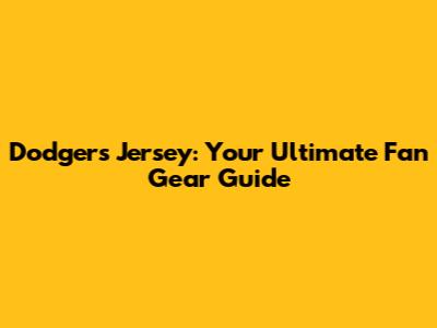 Dodgers Jersey: Your Ultimate Fan Gear Guide