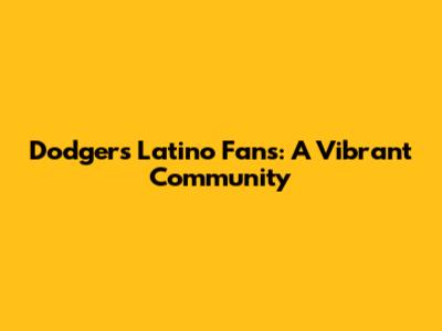 Dodgers Latino Fans: A Vibrant Community