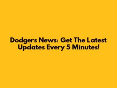 Dodgers News: Get The Latest Updates Every 5 Minutes!