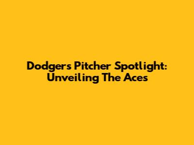 Dodgers Pitcher Spotlight: Unveiling The Aces