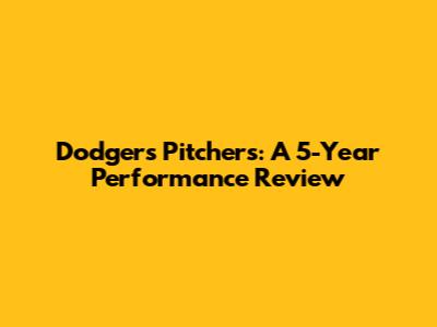 Dodgers Pitchers: A 5-Year Performance Review