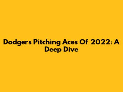 Dodgers Pitching Aces Of 2022: A Deep Dive