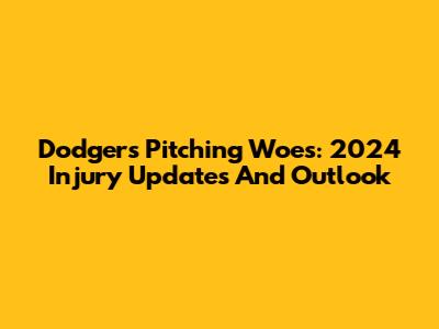 Dodgers Pitching Woes: 2024 Injury Updates And Outlook