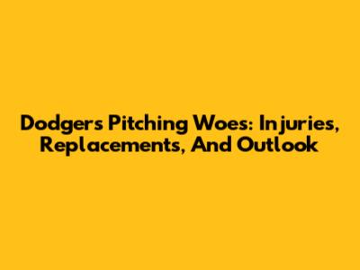 Dodgers Pitching Woes: Injuries, Replacements, And Outlook