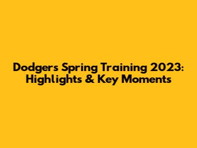 Dodgers Spring Training 2023: Highlights & Key Moments