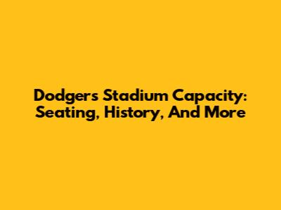 Dodgers Stadium Capacity: Seating, History, And More