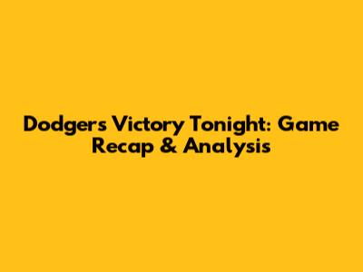 Dodgers Victory Tonight: Game Recap & Analysis