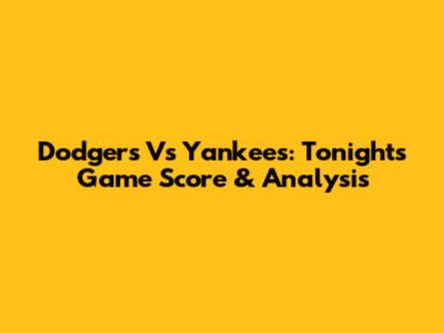 Dodgers Vs Yankees: Tonight's Game Score & Analysis