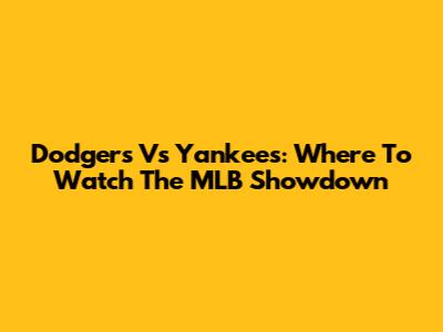 Dodgers Vs Yankees: Where To Watch The MLB Showdown