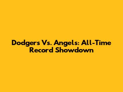 Dodgers Vs. Angels: All-Time Record Showdown