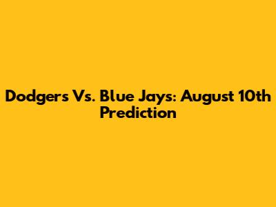 Dodgers Vs. Blue Jays: August 10th Prediction