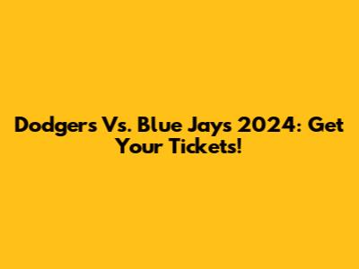 Dodgers Vs. Blue Jays 2024: Get Your Tickets!