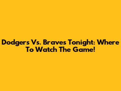 Dodgers Vs. Braves Tonight: Where To Watch The Game!