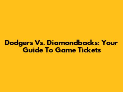 Dodgers Vs. Diamondbacks: Your Guide To Game Tickets