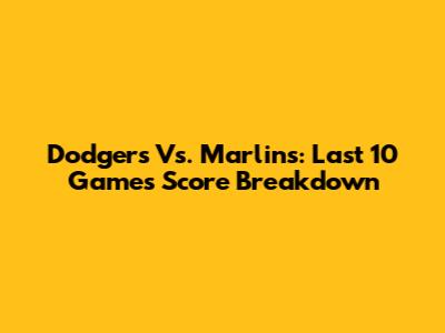Dodgers Vs. Marlins: Last 10 Games Score Breakdown