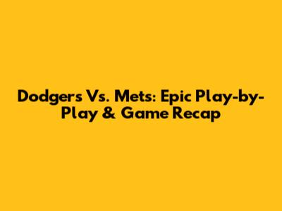 Dodgers Vs. Mets: Epic Play-by-Play & Game Recap