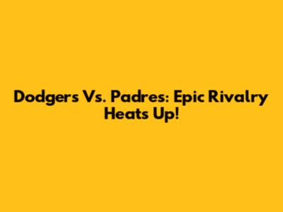 Dodgers Vs. Padres: Epic Rivalry Heats Up!