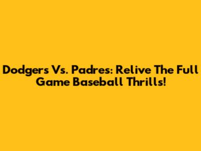 Dodgers Vs. Padres: Relive The Full Game Baseball Thrills!