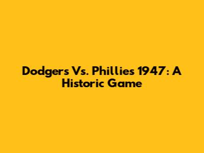 Dodgers Vs. Phillies 1947: A Historic Game
