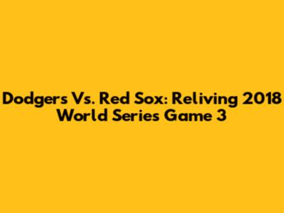 Dodgers Vs. Red Sox: Reliving 2018 World Series Game 3