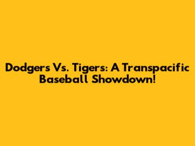 Dodgers Vs. Tigers: A Transpacific Baseball Showdown!