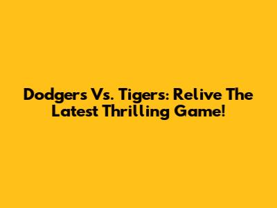 Dodgers Vs. Tigers: Relive The Latest Thrilling Game!