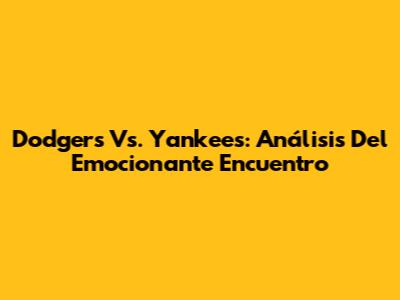Dodgers Vs. Yankees: Análisis Del Emocionante Encuentro