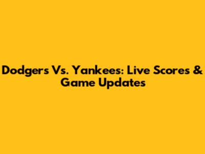 Dodgers Vs. Yankees: Live Scores & Game Updates