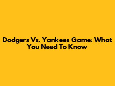 Dodgers Vs. Yankees Game: What You Need To Know