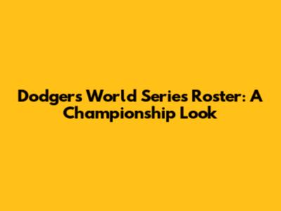 Dodgers World Series Roster: A Championship Look